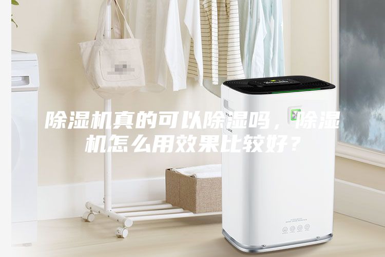 除濕機(jī)真的可以除濕嗎，除濕機(jī)怎么用效果比較好？
