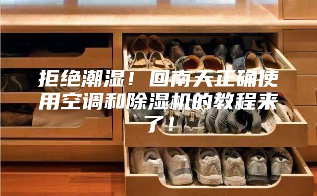 拒絕潮濕！回南天正確使用空調(diào)和除濕機的教程來了！