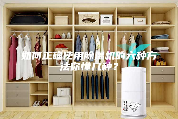 如何正確使用除濕機(jī)的六種方法你懂幾種？