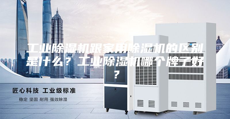 工業(yè)除濕機(jī)跟家用除濕機(jī)的區(qū)別是什么？工業(yè)除濕機(jī)哪個牌子好？