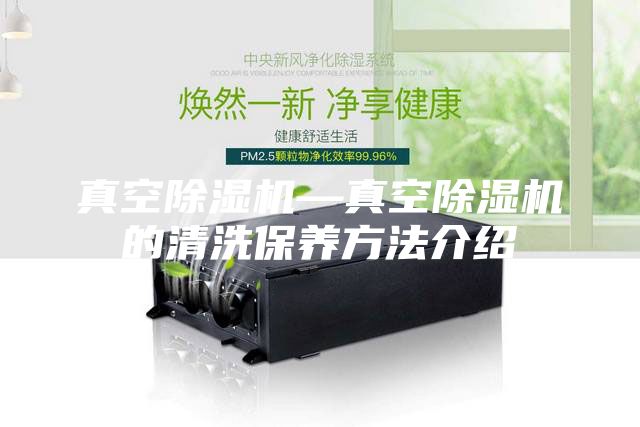 真空除濕機(jī)—真空除濕機(jī)的清洗保養(yǎng)方法介紹