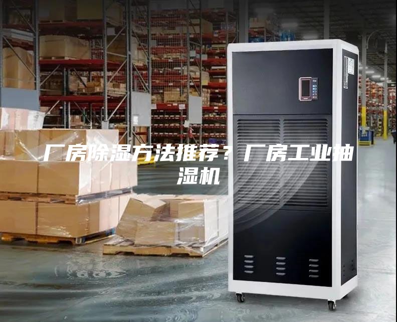 廠房除濕方法推薦？廠房工業(yè)抽濕機(jī)