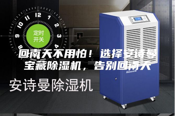 回南天不用怕！選擇安詩曼寶藏除濕機(jī)，告別回南天