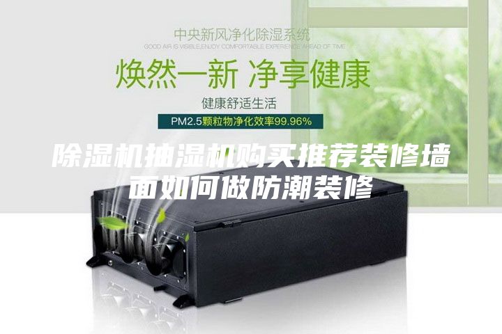 除濕機(jī)抽濕機(jī)購買推薦裝修墻面如何做防潮裝修
