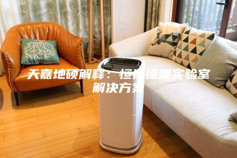 天嘉地碩解釋：恒溫恒濕實(shí)驗(yàn)室解決方案