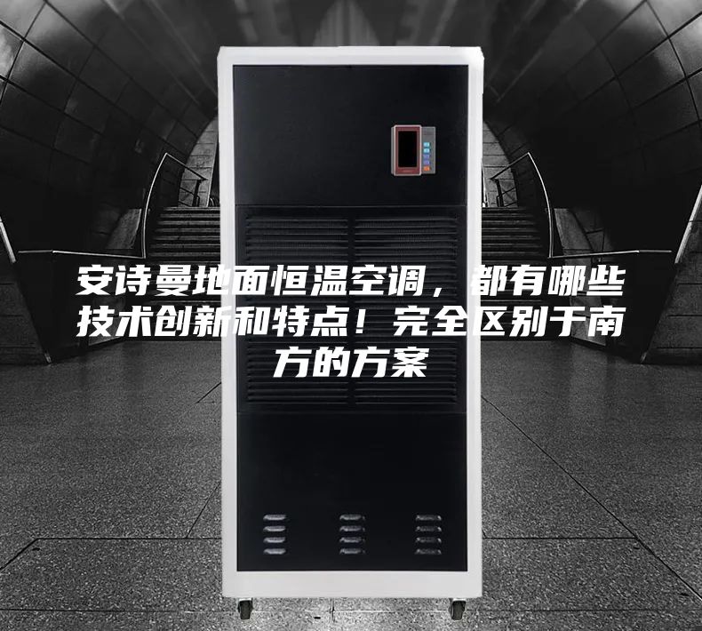 安詩(shī)曼地面恒溫空調(diào)，都有哪些技術(shù)創(chuàng)新和特點(diǎn)！完全區(qū)別于南方的方案
