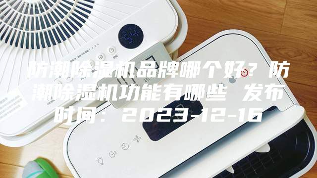 防潮除濕機品牌哪個好？防潮除濕機功能有哪些 發(fā)布時間：2023-12-16