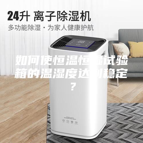 如何使恒溫恒濕試驗箱的溫濕度達到穩定？
