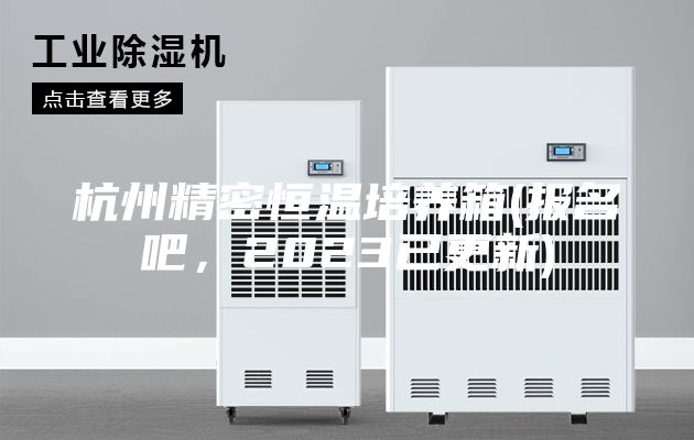 杭州精密恒溫培養箱(報名吧，2023已更新)