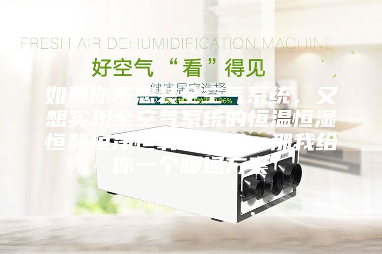 如果你不想裝全空氣系統(tǒng)，又想實(shí)現(xiàn)全空氣系統(tǒng)的恒溫恒濕恒靜恒凈恒氧的五恒，那我給你一個(gè)暖通方案