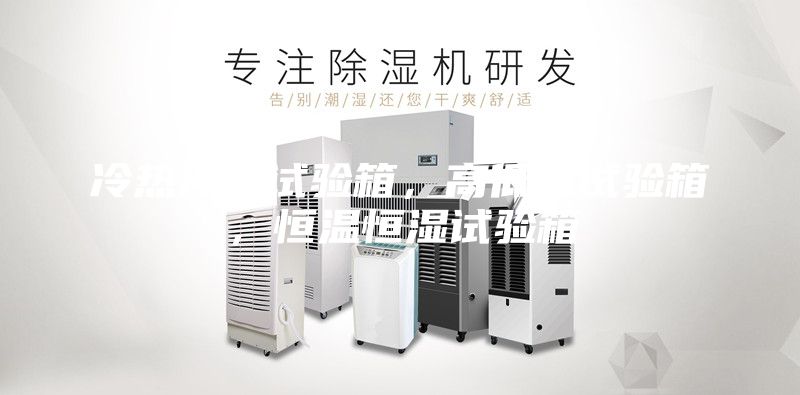 冷熱沖擊試驗箱，高低溫試驗箱，恒溫恒濕試驗箱