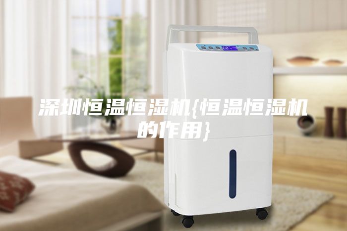 深圳恒溫恒濕機{恒溫恒濕機的作用}