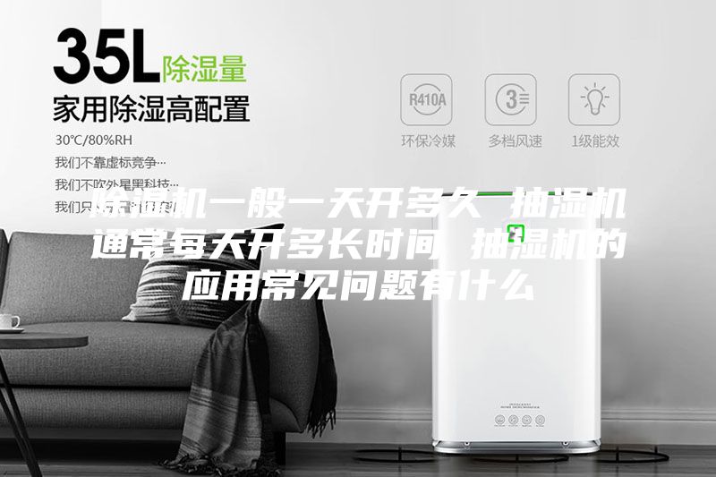 除濕機(jī)一般一天開多久 抽濕機(jī)通常每天開多長(zhǎng)時(shí)間 抽濕機(jī)的應(yīng)用常見問(wèn)題有什么
