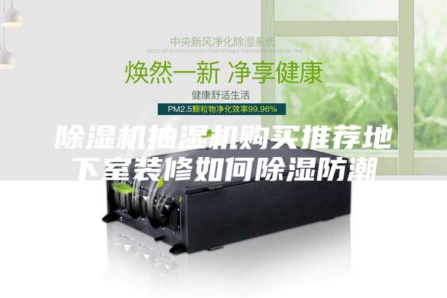 除濕機(jī)抽濕機(jī)購(gòu)買(mǎi)推薦地下室裝修如何除濕防潮