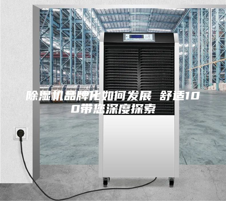 除濕機品牌化如何發展　　舒適100帶您深度探索