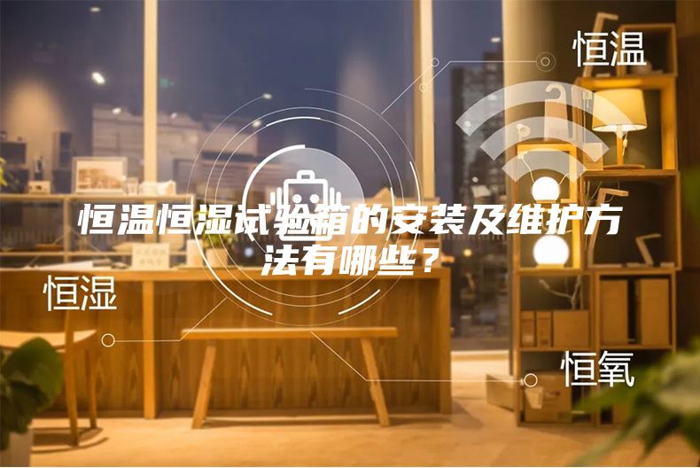 恒溫恒濕試驗箱的安裝及維護方法有哪些？