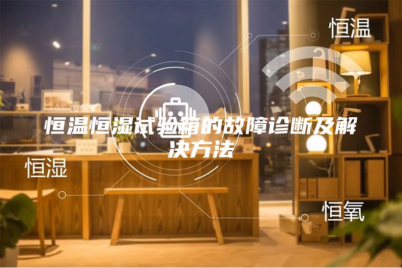 恒溫恒濕試驗箱的故障診斷及解決方法