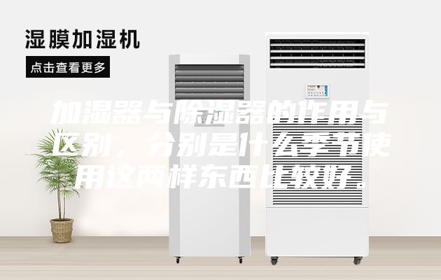 加濕器與除濕器的作用與區別，分別是什么季節使用這兩樣東西比較好。