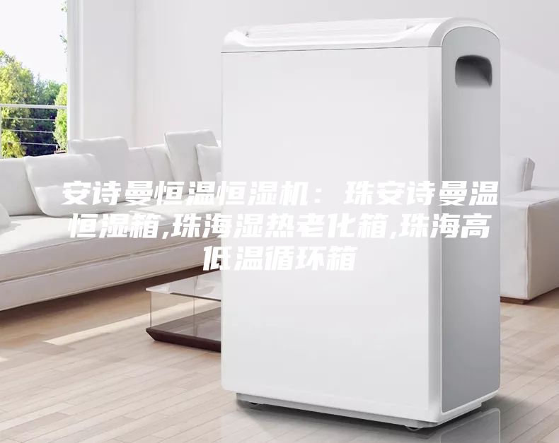 安詩曼恒溫恒濕機：珠安詩曼溫恒濕箱,珠海濕熱老化箱,珠海高低溫循環箱