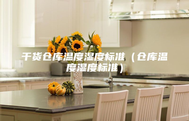 干貨倉庫溫度濕度標準（倉庫溫度濕度標準）