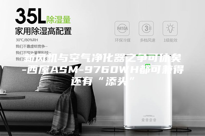 新風(fēng)機(jī)與空氣凈化器之爭可休矣-西屋ASM-9760WH都可兼得還有“添頭”