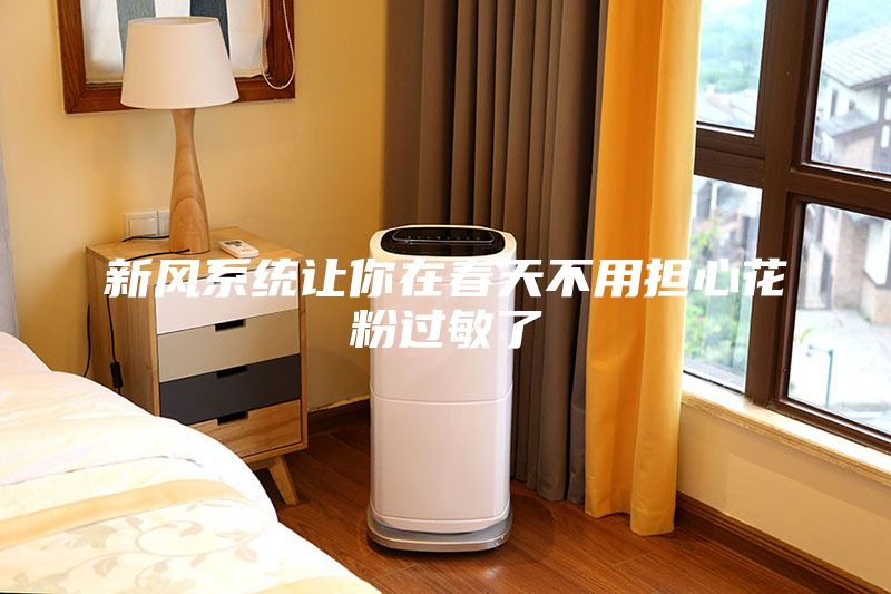 新風(fēng)系統(tǒng)讓你在春天不用擔(dān)心花粉過敏了