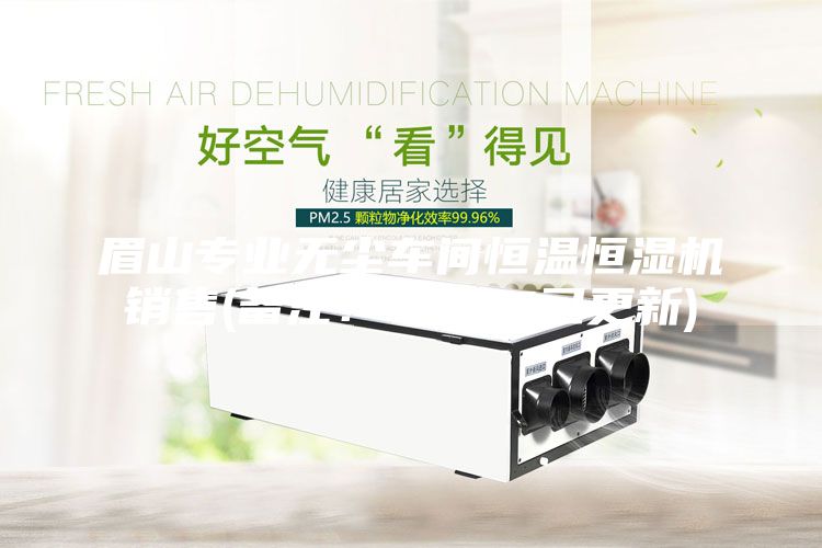 眉山專業無塵車間恒溫恒濕機銷售(備注！2023已更新)