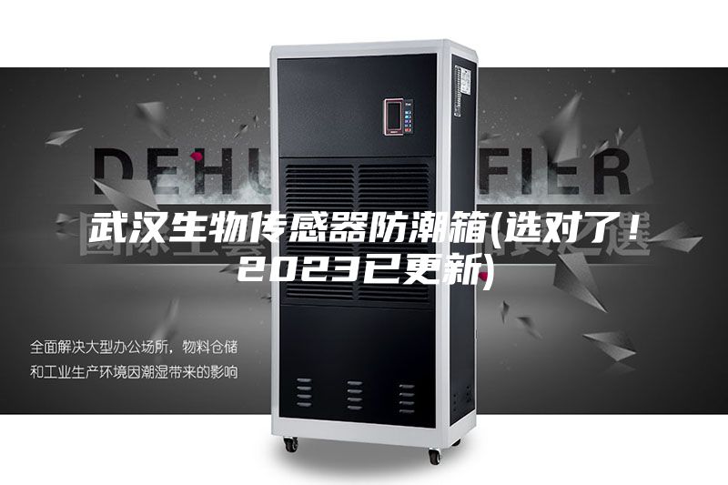 武漢生物傳感器防潮箱(選對了！2023已更新)