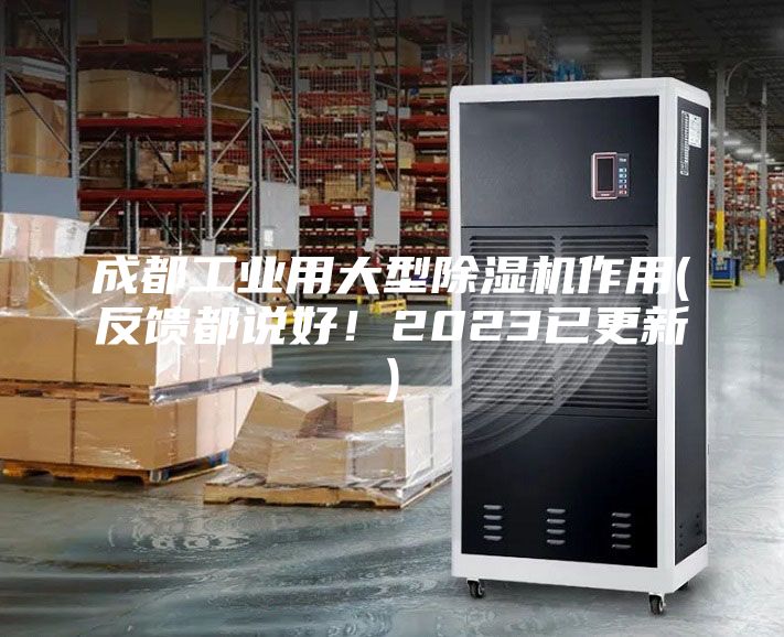 成都工業(yè)用大型除濕機(jī)作用(反饋都說(shuō)好！2023已更新)
