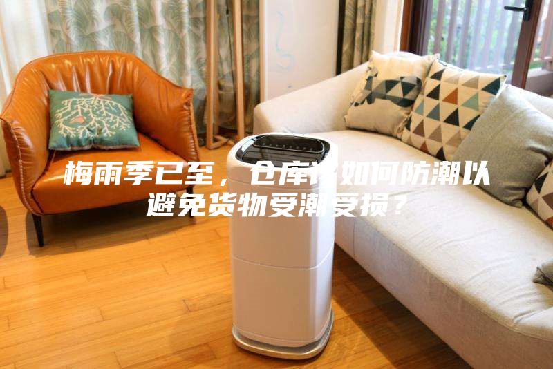 梅雨季已至，倉庫該如何防潮以避免貨物受潮受損？