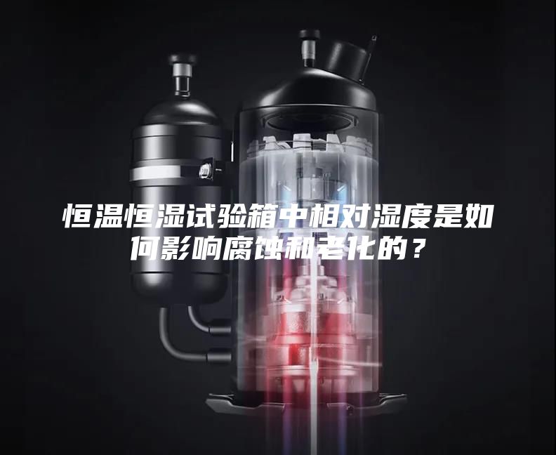 恒溫恒濕試驗箱中相對濕度是如何影響腐蝕和老化的？