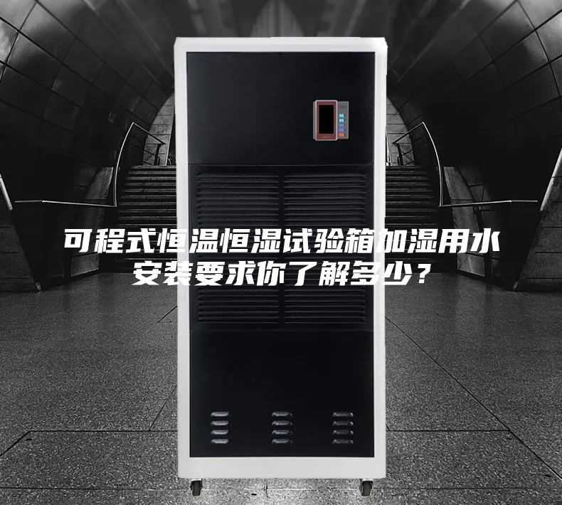 可程式恒溫恒濕試驗箱加濕用水安裝要求你了解多少？