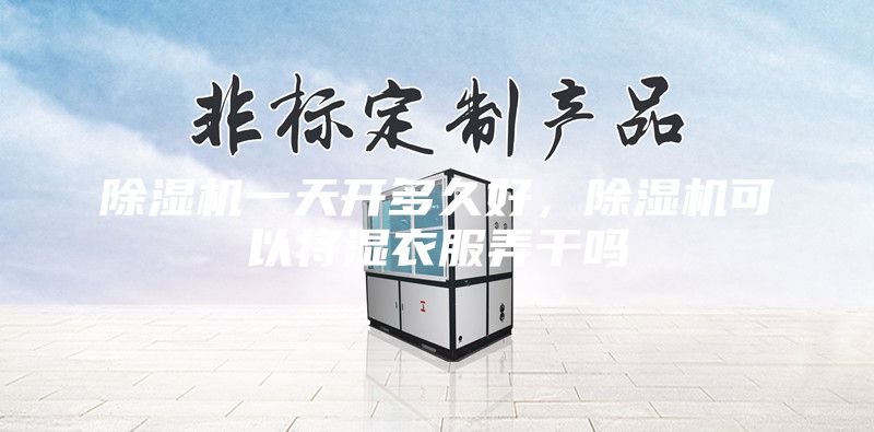 除濕機(jī)一天開多久好，除濕機(jī)可以將濕衣服弄干嗎