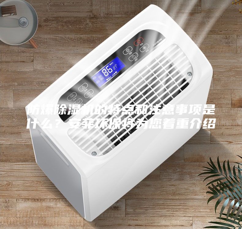 防爆除濕機的特點和注意事項是什么？安菲環(huán)保將為您著重介紹