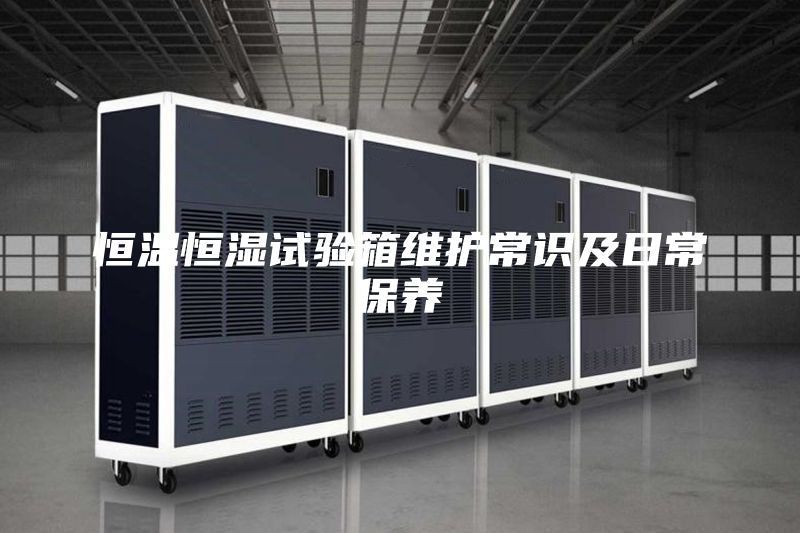 恒溫恒濕試驗(yàn)箱維護(hù)常識(shí)及日常保養(yǎng)