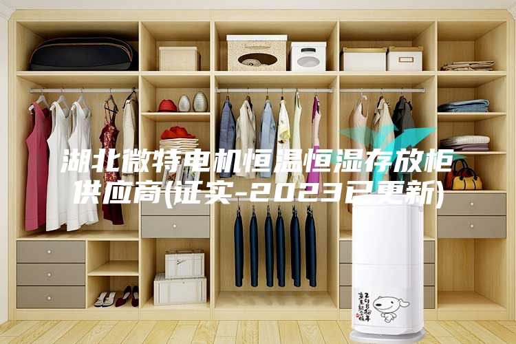 湖北微特電機(jī)恒溫恒濕存放柜供應(yīng)商(證實(shí)-2023已更新)