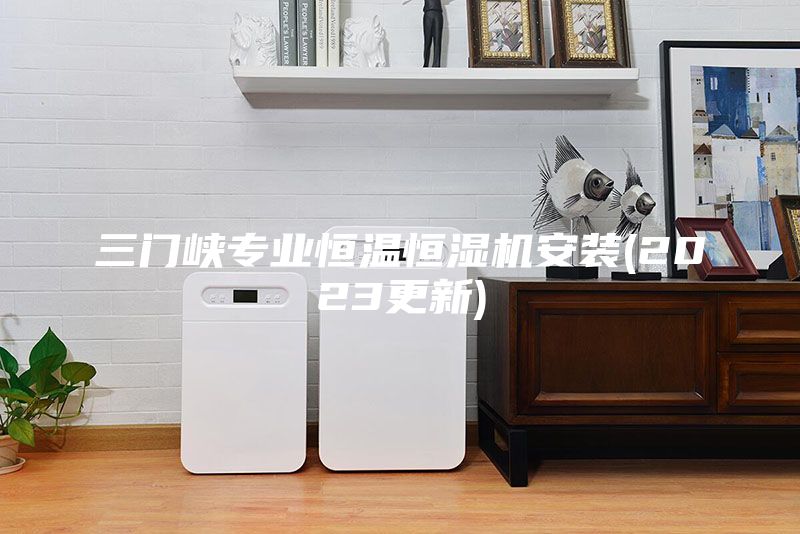 三門峽專業恒溫恒濕機安裝(2023更新)