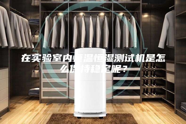 在實驗室內恒溫恒濕測試機是怎么保持穩定呢？