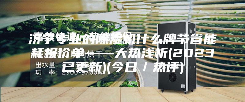 濟(jì)寧專業(yè)的除濕機(jī)什么牌節(jié)省能耗報價單——大熱淺析(2023已更新)(今日／熱評)