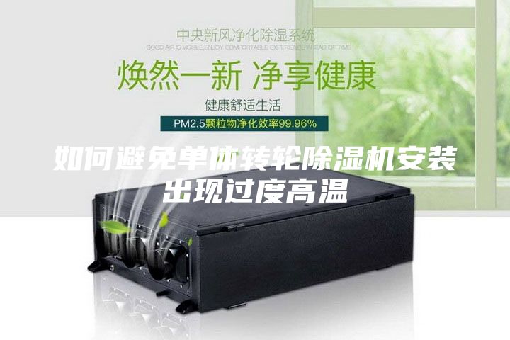 如何避免單體轉(zhuǎn)輪除濕機(jī)安裝出現(xiàn)過度高溫