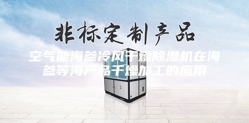 空氣能海參冷風干燥除濕機在海參等海產品干燥加工的應用