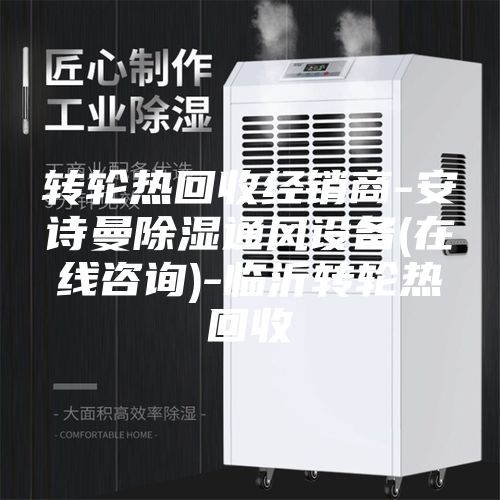 轉(zhuǎn)輪熱回收經(jīng)銷(xiāo)商-安詩(shī)曼除濕通風(fēng)設(shè)備(在線咨詢(xún))-臨沂轉(zhuǎn)輪熱回收
