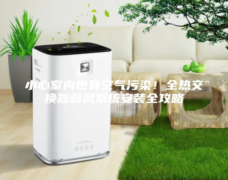 小心室內也有空氣污染！全熱交換器新風系統安裝全攻略