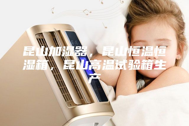 昆山加濕器，昆山恒溫恒濕箱，昆山高溫試驗箱生產