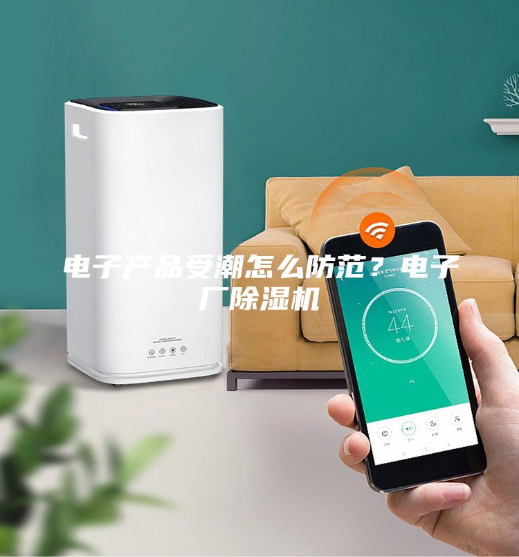電子產品受潮怎么防范？電子廠除濕機