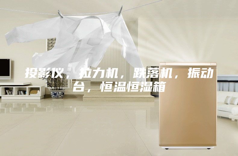 投影儀，拉力機，跌落機，振動臺，恒溫恒濕箱