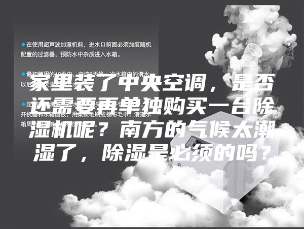 家里裝了中央空調(diào)，是否還需要再單獨(dú)購買一臺除濕機(jī)呢？南方的氣候太潮濕了，除濕是必須的嗎？