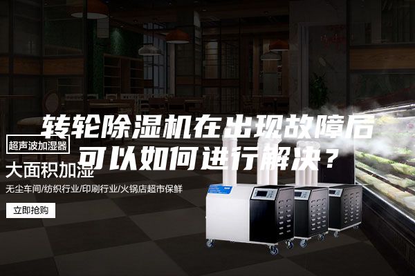 轉輪除濕機在出現故障后可以如何進行解決？