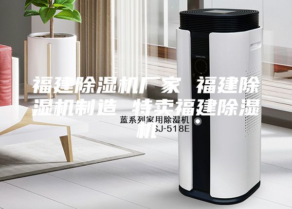 福建除濕機(jī)廠家 福建除濕機(jī)制造 特賣(mài)福建除濕機(jī)
