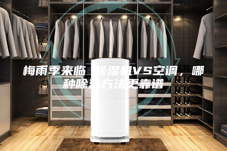 梅雨季來臨 除濕機VS空調(diào)，哪種除濕方法更靠譜